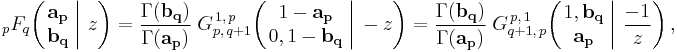 
\; _{p}F_{q} \!\left( \left. \begin{matrix} \mathbf{a_p} \\ \mathbf{b_q} \end{matrix} \; \right| \, z \right)
= \frac  {\Gamma(\mathbf{b_q})}{\Gamma(\mathbf{a_p})} \; G_{p,\,q%2B1}^{\,1,\,p} \!\left( \left. \begin{matrix} 1-\mathbf{a_p} \\ 0,1 - \mathbf{b_q} \end{matrix} \; \right| \, -z \right)
= \frac {\Gamma(\mathbf{b_q})}{\Gamma(\mathbf{a_p})}  \; G_{q%2B1,\,p}^{\,p,\,1} \!\left( \left. \begin{matrix} 1,\mathbf{b_q} \\ \mathbf{a_p} \end{matrix} \; \right| \, \frac{-1}{z} \right),
