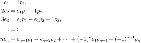 \begin{align}
 e_1 &= 1p_1,\\
 2e_2 &= e_1p_1-1p_2,\\
 3e_3 &= e_2p_1 - e_1p_2 %2B 1p_3,\\
 \vdots &= \vdots \\
 ne_n &= e_{n-1}p_1 - e_{n-2} p_2 %2B \cdots %2B(-1)^ne_1p_{n-1}%2B(-1)^{n-1}p_n\\
\end{align}