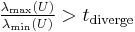  \tfrac{\lambda_\max(U)}{\lambda_\min(U)} > t_\text{diverge} 