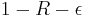 1-R-\epsilon