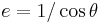 e=1/\cos\theta\,