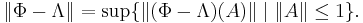 \| \Phi - \Lambda \| = \sup \{ \| (\Phi - \Lambda)(A)\|  \;|\;  \|A\| \leq 1 \}.