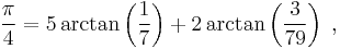  {\pi\over 4} = 5 \arctan \left({1\over 7}\right) %2B 2 \arctan \left({3\over 79}\right) \; ,