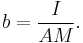 b=\frac{I}{AM}.