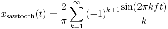 x_\mathrm{sawtooth}(t) = \frac {2}{\pi}\sum_{k=1}^{\infin} {(-1)}^{k%2B1} \frac {\sin (2\pi kft)}{k} 