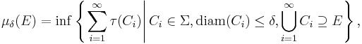 \mu_{\delta} (E) = \inf \left\{ \left. \sum_{i = 1}^{\infty} \tau (C_{i}) \right| C_{i} \in \Sigma, \mathrm{diam} (C_{i}) \leq \delta, \bigcup_{i = 1}^{\infty} C_{i} \supseteq E \right\},