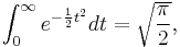  \int_{0}^{\infty} e^{-\frac{1}{2}t^2}dt = 
\sqrt{\frac{\pi}{2}}, 