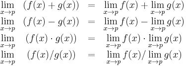 \begin{matrix}
\lim\limits_{x \to p} & (f(x) %2B g(x)) & = & \lim\limits_{x \to p} f(x) %2B \lim\limits_{x \to p} g(x) \\
\lim\limits_{x \to p} & (f(x) - g(x)) & = & \lim\limits_{x \to p} f(x) - \lim\limits_{x \to p} g(x) \\
\lim\limits_{x \to p} & (f(x)\cdot g(x)) & = & \lim\limits_{x \to p} f(x) \cdot \lim\limits_{x \to p} g(x) \\
\lim\limits_{x \to p} & (f(x)/g(x)) & = & {\lim\limits_{x \to p} f(x) / \lim\limits_{x \to p} g(x)}
\end{matrix}