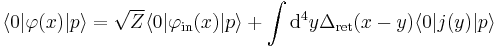 
\langle 0|\varphi(x)|p\rangle=
\sqrt Z \langle 0|\varphi_{\mathrm{in}}(x)|p\rangle %2B
\int \mathrm{d}^4y \Delta_{\mathrm{ret}}(x-y)
   \langle 0|j(y)|p\rangle
