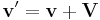  \mathbf{v}' = \mathbf{v} %2B \mathbf{V} \,\!