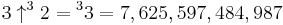 3 \uparrow^{3}2 = {^{3}3} = 7,625,597,484,987