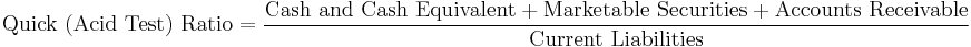 \mbox{Quick (Acid Test) Ratio} = {\mbox{Cash and Cash Equivalent} %2B \mbox{Marketable Securities} %2B \mbox{Accounts Receivable}\over \mbox{Current Liabilities}}