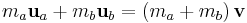 m_a \mathbf u_a %2B m_b \mathbf u_b = \left( m_a %2B m_b \right) \mathbf v \,