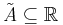 \tilde{\mathit{A}}\subseteq\mathbb{R}