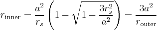 
r_{\mathrm{inner}} = \frac{a^{2}}{r_{s}} \left( 1 - \sqrt{1 - \frac{3r_{s}^{2}}{a^{2}}} \right) = \frac{3a^{2}}{r_{\mathrm{outer}}}
