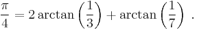  {\pi\over 4} = 2 \arctan \left({1\over 3}\right) %2B \arctan \left({1\over 7}\right) \; .