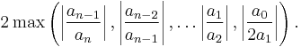 2 \max \left( \left|\frac{a_{n-1}}{a_n}\right|,\left|\frac{a_{n-2}}{a_{n-1}}\right|, \dots \left|\frac{a_1}{a_2}\right|, \left|\frac{a_0}{2a_1}\right|\right).