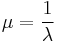 
\mu =  \frac{1}{\lambda}
