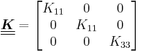 
  \underline{\underline{\boldsymbol{K}}} =  \begin{bmatrix} K_{11} & 0 & 0 \\ 0 & K_{11} & 0 \\
      0 & 0 & K_{33} \end{bmatrix}
 