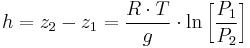 \ h = z_2 - z_1 = \frac{R \cdot T}{g} \cdot \ln \left [ \frac{P_1}{P_2} \right ]
