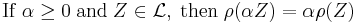 \mathrm{If}\; \alpha \ge 0 \; \mathrm{and} \; Z \in \mathcal{L} ,\; \mathrm{then} \; \rho(\alpha Z) = \alpha \rho(Z)