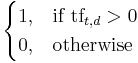 \begin{cases} 1, & \text{if tf}_{t,d} > 0 \\
 0, & \text{otherwise}
\end{cases}
