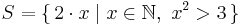 S=\{\,2\cdot x\mid x \in \mathbb{N},\ x^2>3\,\}