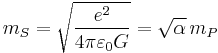 m_S=\sqrt{\frac{e^2}{4 \pi \varepsilon_0 G}} = \sqrt{\alpha}\, m_P 