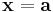 \mathbf{x} = \mathbf{a}