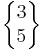 \begin{Bmatrix} 3 \\ 5 \end{Bmatrix}