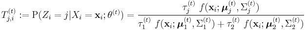 T_{j,i}^{(t)}�:= \operatorname{P}(Z_i=j | X_i=\mathbf{x}_i�;\theta^{(t)}) = \frac{\tau_j^{(t)} \ f(\mathbf{x}_i;\boldsymbol{\mu}_j^{(t)},\Sigma_j^{(t)})}{\tau_1^{(t)} \ f(\mathbf{x}_i;\boldsymbol{\mu}_1^{(t)},\Sigma_1^{(t)}) %2B \tau_2^{(t)} \ f(\mathbf{x}_i;\boldsymbol{\mu}_2^{(t)},\Sigma_2^{(t)})} 