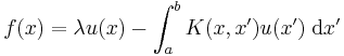 f (x) = \lambda u (x) - \int_a^b K (x, x') u (x') \;\mathrm d x'