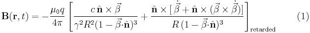 \mathbf{B}(\mathbf{r},t)=-\frac{\mu_0q}{4\pi}\left[\frac{c\,\hat{\mathbf{n}}\times\vec{\beta}}{\gamma^2R^2(1-\vec{\beta}\mathbf{\cdot}\hat{\mathbf{n}})^3}%2B\frac{\hat{\mathbf{n}}\times[\,\dot{\vec{\beta}}%2B\hat{\mathbf{n}}\times(\vec{\beta}\times\dot{\vec{\beta}})]}{R\,(1-\vec{\beta}\mathbf{\cdot}\hat{\mathbf{n}})^3}\right]_{\mathrm{retarded}} \qquad (1)