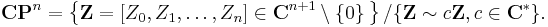 \mathbf{CP}^n = \left\{ \mathbf{Z} = [Z_0,Z_1,\ldots,Z_n] \in {\mathbf C}^{n%2B1}\setminus\{0\}\, \right\} / \{ \mathbf{Z} \sim c\mathbf{Z}, c \in \mathbf{C}^* \}.