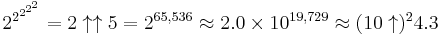 2^{2^{2^{2^2}}} = 2 \uparrow \uparrow 5 = 2^{65,536} \approx 2.0 \times 10^{19,729} \approx (10 \uparrow)^2 4.3