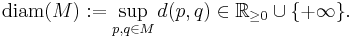 
\mathrm{diam}(M):=\sup_{p,q\in M} d(p,q)\in \mathbb R_{\geq 0}\cup\{%2B\infty\}.
