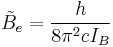  \tilde B_e = {h \over{8\pi^2cI_B}} 