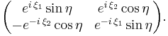 \begin{pmatrix}e^{i\,\xi_1}\sin\eta & e^{i\,\xi_2}\cos\eta \\ -e^{-i\,\xi_2}\cos\eta & e^{-i\,\xi_1}\sin\eta\end{pmatrix}.