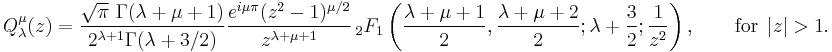 Q_{\lambda}^{\mu}(z) = \frac{\sqrt{\pi}\ \Gamma(\lambda%2B\mu%2B1)}{2^{\lambda%2B1}\Gamma(\lambda%2B3/2)}\frac{e^{i\mu\pi}(z^2-1)^{\mu/2}}{z^{\lambda%2B\mu%2B1}} \,_2F_1 \left(\frac{\lambda%2B\mu%2B1}{2}, \frac{\lambda%2B\mu%2B2}{2}; \lambda%2B\frac{3}{2}; \frac{1}{z^2}\right),\qquad \text{for}\ \ |z|>1.