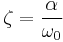  \zeta = \frac {\alpha}{\omega_0} 