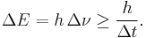  \Delta E = h\,\Delta\nu \ge \frac{h}{\Delta t}. 