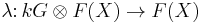 \lambda\colon kG \otimes F(X) \to F(X) 