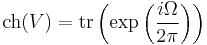 \hbox{ch}(V)=\hbox{tr}\left(\exp\left(\frac{i\Omega}{2\pi}\right)\right)