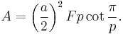 A = \left({a\over 2}\right)^2 Fp\cot\frac{\pi}{p}.