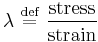 \lambda \ \stackrel{\text{def}}{=}\  \frac {\text{stress}} {\text{strain}}