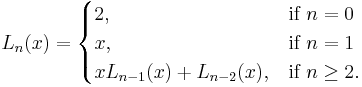 L_n(x) = \begin{cases}
2, & \mbox{if } n = 0 \\
x, & \mbox{if } n = 1 \\
x L_{n - 1}(x) %2B L_{n - 2}(x), & \mbox{if } n \geq 2.
\end{cases}