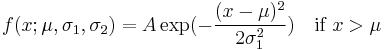 
f(x;\mu,\sigma_1,\sigma_2)= A \exp (- \frac {(x-\mu)^2}{2 \sigma_1^2}) \quad \text{if } x> \mu
