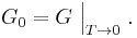 G_{0} = G\  \Big |_{T \rightarrow 0}\ .