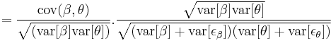 
=\frac{\operatorname{cov}(\beta,\theta)}{\sqrt{(\operatorname{var}[\beta]\operatorname{var}[\theta])}}.\frac{\sqrt{\operatorname{var}[\beta]\operatorname{var}[\theta]}}{\sqrt{(\operatorname{var}[\beta]%2B\operatorname{var}[\epsilon_\beta])(\operatorname{var}[\theta]%2B\operatorname{var}[\epsilon_\theta])}}
