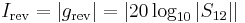 I_\mathrm{rev} =  \left|g_\mathrm{rev}\right|   = \left|20\log_{10}\left|S_{12}\right|\right|\,